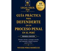GUÍA PRÁCTICA PARA DEFENDERTE EN UN PROCESO PENAL EN EL PERÚ: Estrategias legales claras para actuar con seguridad y proteger tus derechos