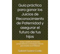 Guía práctica para ganar los Juicios de Reconocimiento de Paternidad y asegurar el futuro de tus hijos: incluye modelo de demanda, jurisprudencias y estrategias exitosas para triunfar en el Tribunal