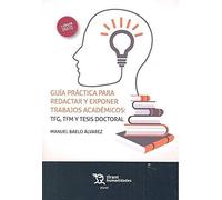 Guía Práctica Para Redactar y Exponer Trabajos Académicos: TFG, TFM y Tesis Doctoral