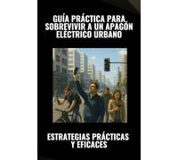 Guía práctica para sobrevivir a un apagón eléctrico urbano. Estrategias prácticas y eficaces: Emergencias urbanas, Crisis eléctrica, Gestión de agua, Kit de emergencia, Seguridad en casa