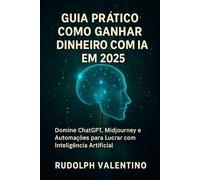 Guia Prático: Como Ganhar Dinheiro com IA em 2025: Domine ChatGPT, Midjourney e Automações para Lucrar com Inteligência Artificial