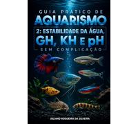 Guia Prático de Aquarismo 2: Estabilidade da Água, GH, KH e pH Sem Complicação (Aquarismo do básico ao avançado)