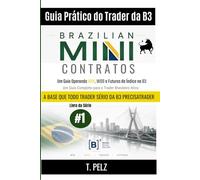Guia Prático do Trader da B3 - MINI CONTRATOS BRASILEIROS: Negociação de futuros WIN, WDO e de índices na B3 Um guia completo para o trader brasileiro ativo