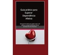 Guia Prático para Identificar e Superar a Dependência Afetiva: Este guia foi criado para mulheres que carregam feridas profundas no coração