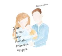 Guia Prático para Pais de Primeira Viagem: Tudo o que você precisa saber para os primeiros 18 meses do seu bebê