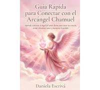 Guía Rápida para conectar con el Arcángel Chamuel: Aprende a invocar al ángel del amor divino para sanar tu corazón, atraer relaciones sanas y encontrar lo perdido (Guías Rápidas de Espiritualidad)