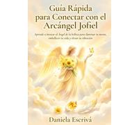 Guía Rápida para conectar con el Arcángel Jofiel: Aprende a invocar al Ángel de la belleza para iluminar tu mente, embellecer tu vida y elevar tu vibración (Guías Rápidas de Espiritualidad)