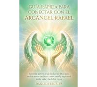 Guía Rápida para conectar con el Arcángel Rafael: Aprende a invocar al médico de Dios para recibir sanación física, emocional y espiritual en tu vida ... los tuyos (Guías Rápidas de Espiritualidad)