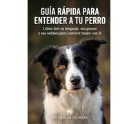 Guía Rápida para entender a tu perro: Cómo leer su lenguaje, sus gestos y sus señales para convivir mejor con él (Mascotas y animales)