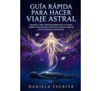 Guía Rápida para hacer Viaje Astral: Aprende a salir conscientemente de tu cuerpo, explora otros planos y descubre técnicas seguras para tu primera experiencia (Guías Rápidas de Espiritualidad)