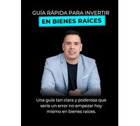 GUÍA RÁPIDA PARA INVERTIR EN BIENES RAÍCES