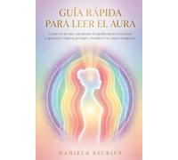 Guía Rápida para leer el Aura: Cómo ver el aura, interpretar el significado de los colores y aprender a limpiar, proteger y fortalecer tu campo energético (Guías Rápidas de Espiritualidad)