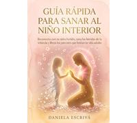 Guía Rápida para sanar al Niño Interior: Reconecta con tu niño herido, sana las heridas de la infancia y libera los patrones que limitan tu vida adulta (Guías Rápidas de Espiritualidad)