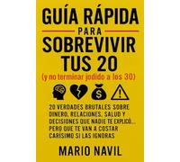 Guía rápida para sobrevivir a tus 20 (y no terminar jodido a tus 30): Todo lo que debes saber a tus 20´s antes de cagarla con tu tiempo, tu dinero y tus relaciones.