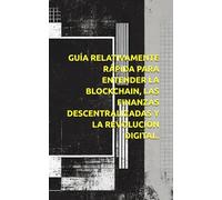 Guía relativamente rápida para entender la blockchain, las finanzas descentralizadas y la revolución digital.: Mastering Web3: Criptomonedas, NFTs y el Metaverso