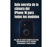 Guía secreta de la cámara del iPhone 16 para todos los modelos: Una guía de usuario completa para fotos impresionantes con IA, consejos profesionales y trucos ocultos