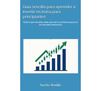 Guía sencilla para aprender a invertir en bolsa para principiantes: Todo lo que necesitas saber para dar tus primeros pasos en los mercados financieros