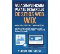 Guía simplificada para el desarrollo de sitios web Wix: libro para expertos y principiantes: Instrucciones paso a paso para crear sitios web profesionales sin conocimientos de programación