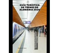 Guía turística de trenes de Alemania 2026: Recorriendo Alemania: Viajes panorámicos, pases de tren y artículos esenciales para viajeros en 2026 (Train Travel Guide)