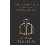 GUIA ULTRAPRACTICA: RECURSOS DE REFORMA Y SUPLICA: Técnica, estrategia y criterios reales para recurrir con eﬁcacia en el proceso penal (EDITORIAL TOLETUM)