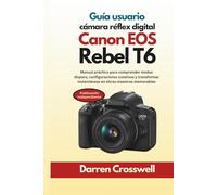 Guía usuario cámara réflex digital Canon EOS Rebel T6: Manual práctico para comprender modos disparo, configuraciones creativas y transformar instantáneas en obras maestras memorables