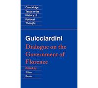 Guicciardini: Dialogue Government: Dialogue on the Government of Florence (Cambridge Texts in the History of Political Thought)