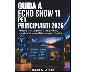 Guida A Echo Show 11 Per Principianti 2026: Configura Alex organizza la vita quotidiana, controlla la tua casa intelligente e scopri molto altro