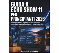 Guida A Echo Show 11 Per Principianti 2026: Configura Alex organizza la vita quotidiana, controlla la tua casa intelligente e scopri molto altro