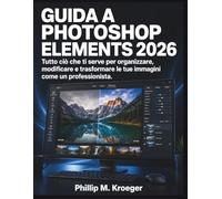 Guida a Photoshop Elements 2026: Tutto ciò che ti serve per organizzare, modificare e trasformare le tue immagini come un professionista.