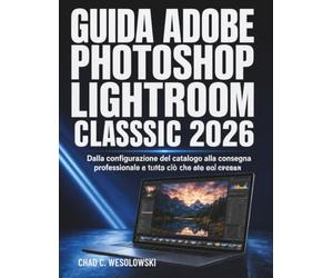 Guida Adobe Photoshop Lightroom Classic 2026: Dalla configurazione del catalogo alla consegna professionale e tutto ciò che sta nel mezzo