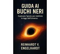 Guida ai Buchi Neri: Esplorare l’ignoto per ridefinire le leggi dell’Universo