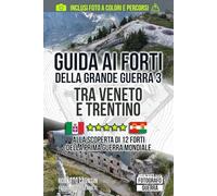 Guida ai Forti della Grande Guerra 3: Tra Veneto e Trentino, alla Scoperta di 12 Forti della Prima Guerra Mondiale (Gli Itinerari della Grande Guerra, alla scoperta di Trincee, Bunker e Postazioni)