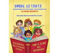 GUIDA AI TESTI CLASSE QUARTA: INTERDISCIPLINARE ( CON ARTE-MUSICA- ED.CIVICA) (Il club dei supereroi)