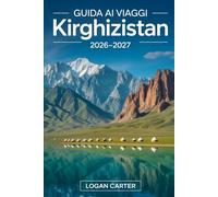 Guida ai viaggi Kirghizistan 2026-2027: Esplora Issyk-Kul, Song-Kul, Ala-Archa, Jeti-Ögüz, Altyn-Arashan, Arslanbob, Karakol, Bishkek e Osh - con ... cultura nomade, cibo, trasporti e i luoghi...