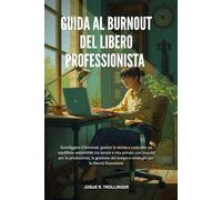 GUIDA AL BURNOUT DEL LIBERO PROFESSIONISTA: Guida per freelancer per superare il burnout, gestire lo stress e costruire un equilibrio sostenibile tra ... gestione del tempo e stabilità finanziaria