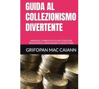 GUIDA AL COLLEZIONISMO DIVERTENTE: MANUALE COMPLETO E DI SUCCESSO PER PRINCIPIANTI, APPASSIONATI E INVESTITORI