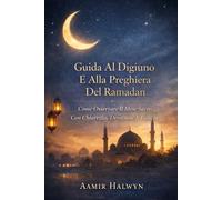Guida Al Digiuno E Alla Preghiera Del Ramadan: Come Osservare Il Mese Sacro Con Chiarezza, Devozione E Fiducia