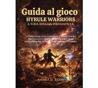Guida al gioco Hyrule Warriors: L'era della prigionia: la strategia non ufficiale e l procedura dettagliata per padroneggiare ogni battaglia, sbloccare ogni missione e arma.