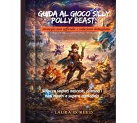 Guida al gioco Silly Polly Beast: strategia non ufficiale e soluzione dettagliata: Sblocca segreti nascosti, domina i tuoi mostri e supera ogni sfida