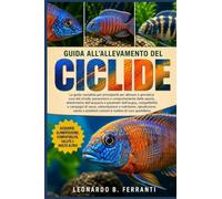 GUIDA ALL’ALLEVAMENTO DEL CICLIDE: La guida completa per principianti per allevare e prendersi cura del ciclidi: panoramica e comportamento delle ... problemi comuni e routine di cura quotidiana