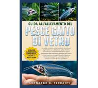 GUIDA ALL’ALLEVAMENTO DEL PESCE GATTO DI VETRO: La guida completa per principianti per allevare e prendersi cura del pesce gatto di vetro: ... problemi comuni e routine di cura quotidiana