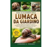 GUIDA ALL’ALLEVAMENTO DELLA LUMACA DA GIARDINO: La guida completa per principianti per allevare e prendersi cura della lumaca da giardino....salute e routine di cura quotidiana