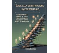 Guida alla certificazione Linux Essentials: Formazione pratica completa dal livello principiante a quello avanzato con esempi e pratica dal mondo reale