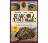 GUIDA ALLA CONOSCENZA DEL GRANCHIO A FERRO DI CAVALLO: La guida completa per principianti per conoscere il granchio a ferro di cavallo: evoluzione e ... conservazione e conoscenze essenziali