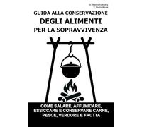 Guida alla Conservazione degli Alimenti per la Sopravvivenza.: Come salare, affumicare, essiccare e conservare carne, pesce, verdure e frutta ([IT] Manuale di Sopravvivenza Reale)
