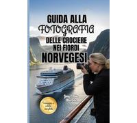 GUIDA ALLA FOTOGRAFIA DELLE CROCIERE NEI FIORDI NORVEGESI 2025-2026: Tecniche essenziali per catturare e immortalare la bellezza paesaggistica ... Norvegia e le meraviglie costiere iconiche
