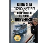 GUIDA ALLA FOTOGRAFIA DELLE CROCIERE NEI FIORDI NORVEGESI 2025-2026: Tecniche essenziali per catturare e immortalare la bellezza paesaggistica ... Norvegia e le meraviglie costiere iconiche