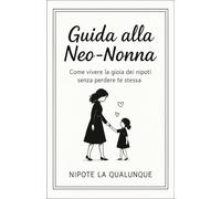 Guida alla Neo-Nonna: Come vivere la gioia dei nipoti senza perdere te stessa (GUIDE PER NEO-FAMIGLIE)