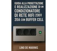 Guida alla Progettazione e Realizzazione di un Condizionatore di Rete HIFI 230V AC 20A con Buffer Cell: Il "lato oscuro" della presa elettrica: perché ... per l'HI-FI - Guide Teorico/Pratiche)
