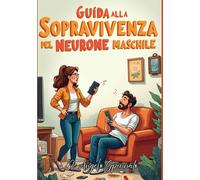 "Guida alla Sopravvivenza del Neurone Maschile: Manuale per Donne Coraggiose".